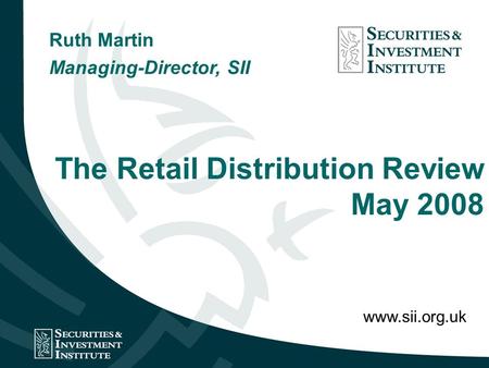 The Retail Distribution Review May 2008 Ruth Martin Managing-Director, SII www.sii.org.uk.