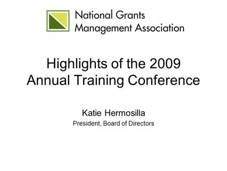 Highlights of the 2009 Annual Training Conference Katie Hermosilla President, Board of Directors.