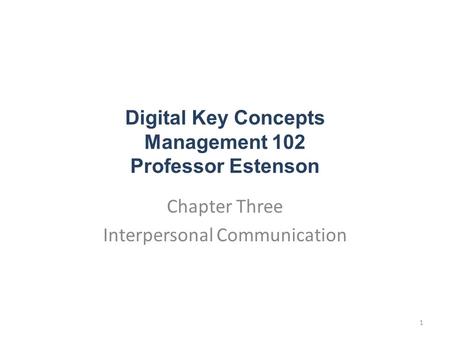 Digital Key Concepts Management 102 Professor Estenson Chapter Three Interpersonal Communication 1.