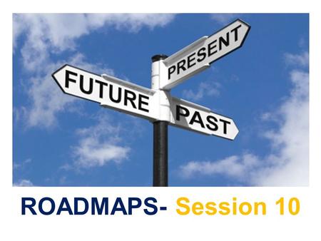 ROADMAPS- Session 10. In this session you will:  Review the Roadmaps Cycle.  Complete the Roadmaps Checkout.  Evaluate Roadmaps Course.