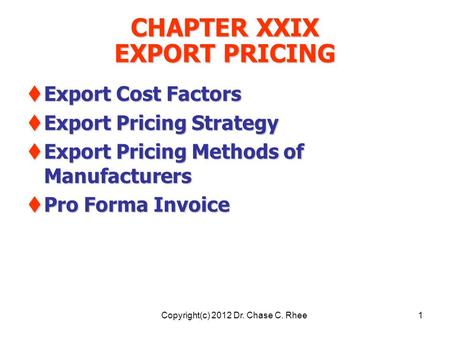 1 CHAPTER XXIX EXPORT PRICING  Export Cost Factors  Export Pricing Strategy  Export Pricing Methods of Manufacturers  Pro Forma Invoice Copyright(c)