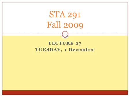 LECTURE 27 TUESDAY, 1 December STA 291 Fall 2009 1.