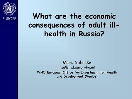 What are the economic consequences of adult ill- health in Russia? Marc Suhrcke WHO European Office for Investment for Health and.