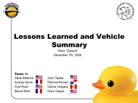 Dane Batema John Tapee Audrey Serra Patricia Roman Kyle RyanCarlos Vergara Benoit BlierDrew Capps Team 1: Lessons Learned and Vehicle Summary Team “Canard”