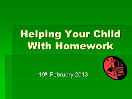 Helping Your Child With Homework 19 th February 2013.