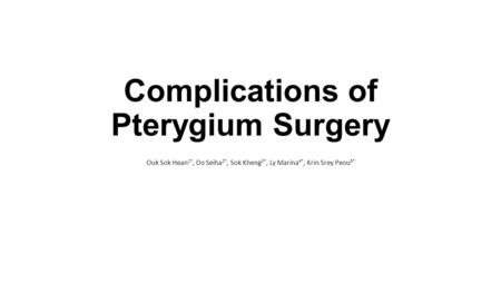 Complications of Pterygium Surgery Ouk Sok Hean 1*, Do Seiha 2*, Sok Kheng 3*, Ly Marina 4*, Krin Srey Peou 5*