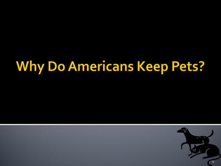 1.  The Context  What are pets anyway?  Pets have always been around  The ancient purposes of keeping pets  The modern purposes of keeping pets 2.