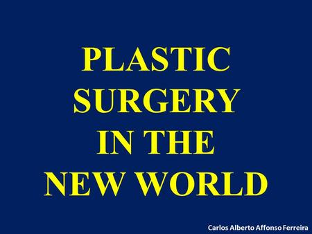 PLASTIC SURGERY IN THE NEW WORLD Carlos Alberto Affonso Ferreira.