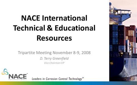 NACE International Technical & Educational Resources Tripartite Meeting November 8-9, 2008 D. Terry Greenfield Vice-Chairman CIP.