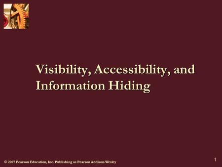 © 2007 Pearson Education, Inc. Publishing as Pearson Addison-Wesley 1 Visibility, Accessibility, and Information Hiding.