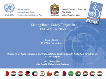 Workshop for Setting Regional and National Road Traffic Causality Reduction Targets in the ESCWA Region 16-17June, 2009 Abu Dhabi, United Arab Emirates.