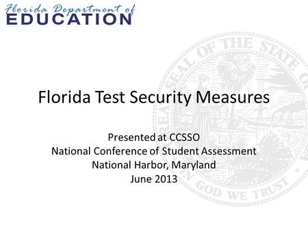 Florida Test Security Measures Presented at CCSSO National Conference of Student Assessment National Harbor, Maryland June 2013.