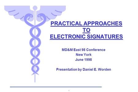 1 MD&M East 98 Conference New York June 1998 Presentation by Daniel E. Worden PRACTICAL APPROACHES TO ELECTRONIC SIGNATURES.