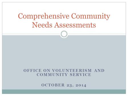 OFFICE ON VOLUNTEERISM AND COMMUNITY SERVICE OCTOBER 23, 2014 Comprehensive Community Needs Assessments.