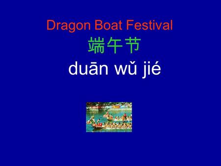 Dragon Boat Festival 端午节 duān wǔ jié The Chinese Dragon Boat Festival is a significant holiday celebrated in China, and the one with the longest history.