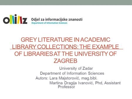 GREY LITERATURE IN ACADEMIC LIBRARY COLLECTIONS: THE EXAMPLE OF LIBRARIES AT THE UNIVERSITY OF ZAGREB University of Zadar Department of Information Sciences.