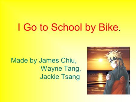 I Go to School by Bike. Made by James Chiu, Wayne Tang, Jackie Tsang.