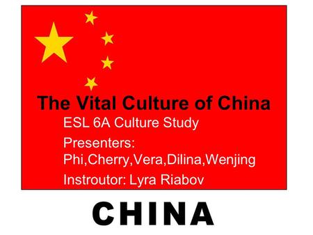 The Vital Culture of China ESL 6A Culture Study Presenters: Phi,Cherry,Vera,Dilina,Wenjing Instroutor: Lyra Riabov.