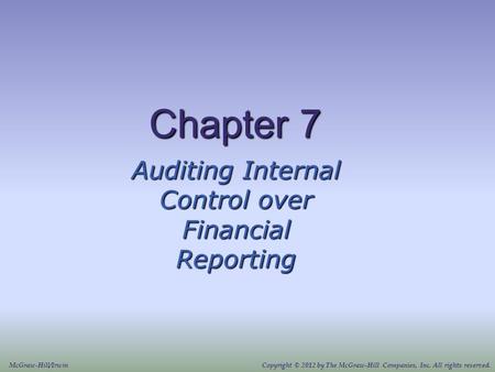 Chapter 7 Auditing Internal Control over Financial Reporting McGraw-Hill/IrwinCopyright © 2012 by The McGraw-Hill Companies, Inc. All rights reserved.