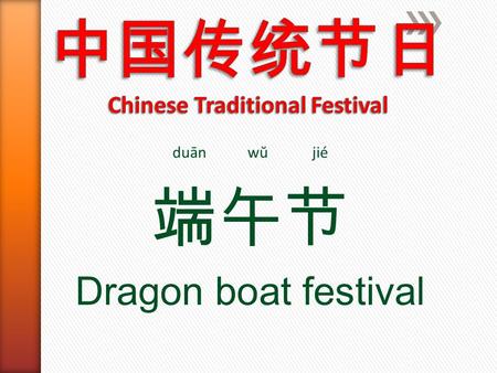 Duān wŭ jié 端午节 Dragon boat festival. The Dragon Boat Festival, also called Double Fifth Festival, is celebrated on the fifth day of the fifth month of.