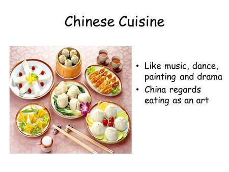 Chinese Cuisine Like music, dance, painting and drama China regards eating as an art.