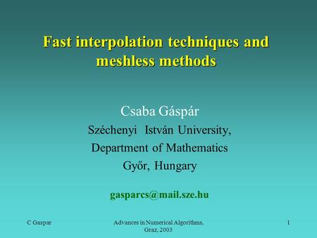 C GasparAdvances in Numerical Algorithms, Graz, 2003 1 Fast interpolation techniques and meshless methods Csaba Gáspár Széchenyi István University, Department.