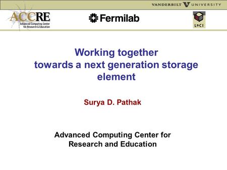 Working together towards a next generation storage element Surya D. Pathak Advanced Computing Center for Research and Education.