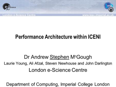 Performance Architecture within ICENI Dr Andrew Stephen M c Gough Laurie Young, Ali Afzal, Steven Newhouse and John Darlington London e-Science Centre.