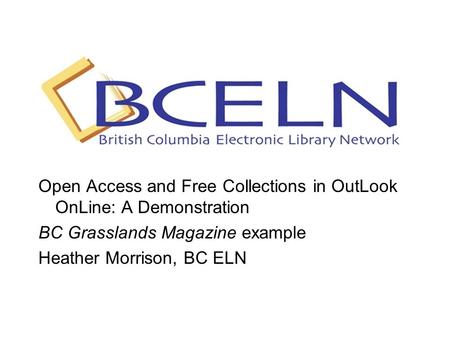 Open Access and Free Collections in OutLook OnLine: A Demonstration BC Grasslands Magazine example Heather Morrison, BC ELN.