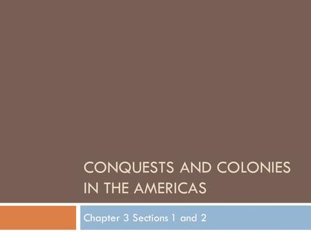 CONQUESTS AND COLONIES IN THE AMERICAS Chapter 3 Sections 1 and 2.