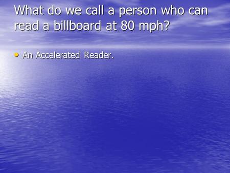 What do we call a person who can read a billboard at 80 mph? An Accelerated Reader. An Accelerated Reader.