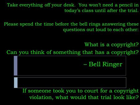 – Bell Ringer Take everything off your desk. You won’t need a pencil in today’s class until after the trial. Please spend the time before the bell rings.