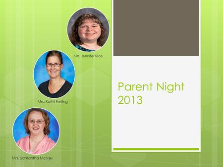 Parent Night 2013 Mrs. Kathi Emling Mrs. Jennifer Rice Mrs. Samantha McVey.