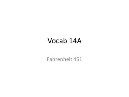 Vocab 14A Fahrenheit 451. Vocabulary 14A 1.Stolid. 2.Imperceptibly 3.Pulverized. 4.Melancholy 5.Proclivities. 6.Odious. 7.Ravenous. 8.Pratfall. 9.Dictum.