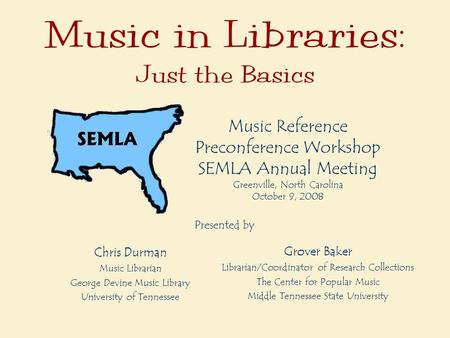 Music in Libraries: Just the Basics Music Reference Preconference Workshop SEMLA Annual Meeting Greenville, North Carolina October 9, 2008 Chris Durman.