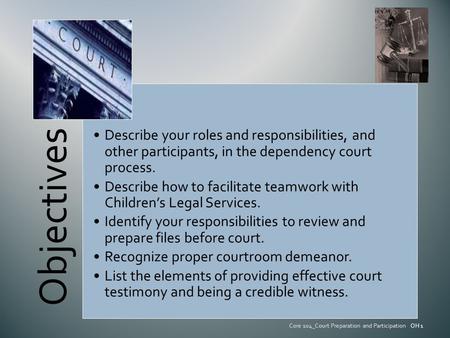 Objectives Describe your roles and responsibilities, and other participants, in the dependency court process. Describe how to facilitate teamwork with.