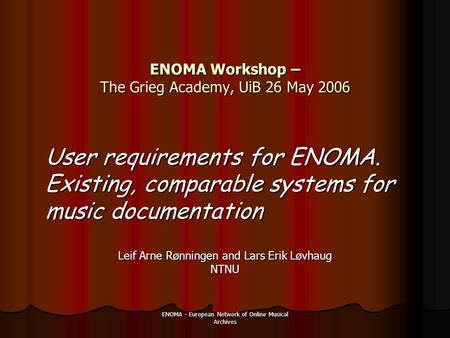 ENOMA - European Network of Online Musical Archives ENOMA Workshop – The Grieg Academy, UiB 26 May 2006 Leif Arne Rønningen and Lars Erik Løvhaug NTNU.