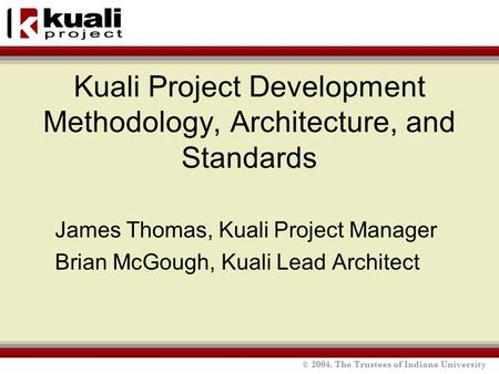 © 2004, The Trustees of Indiana University Kuali Project Development Methodology, Architecture, and Standards James Thomas, Kuali Project Manager Brian.