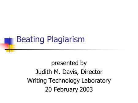 Beating Plagiarism presented by Judith M. Davis, Director Writing Technology Laboratory 20 February 2003.