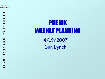 PHENIX WEEKLY PLANNING 4/19/2007 Don Lynch. 4/19/2007 Weekly Planning Meeting 2 Schedule MuTr FEE upgrade prototype 5/9/07 End of Run Party 6/29/07 Next.