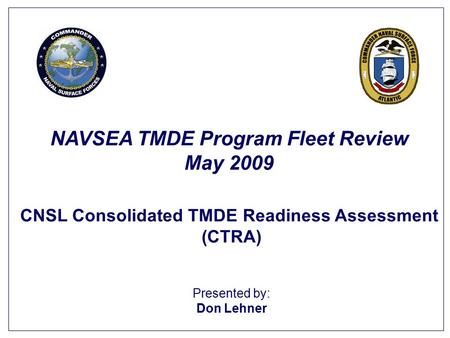 Presented by: Don Lehner NAVSEA TMDE Program Fleet Review May 2009 CNSL Consolidated TMDE Readiness Assessment (CTRA)