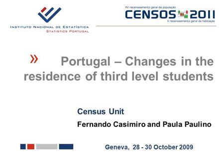 Census Unit Fernando Casimiro and Paula Paulino Geneva, 28 - 30 October 2009 Portugal – Changes in the residence of third level students «