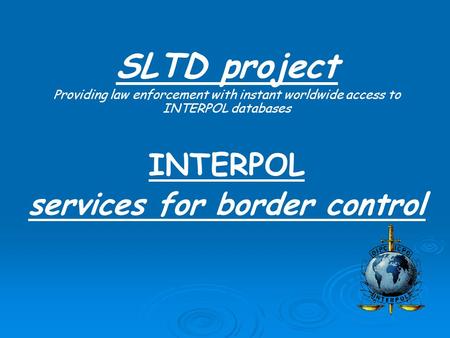 SLTD project Providing law enforcement with instant worldwide access to INTERPOL databases INTERPOL services for border control.