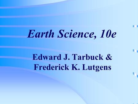 Earth Science, 10e Edward J. Tarbuck & Frederick K. Lutgens.