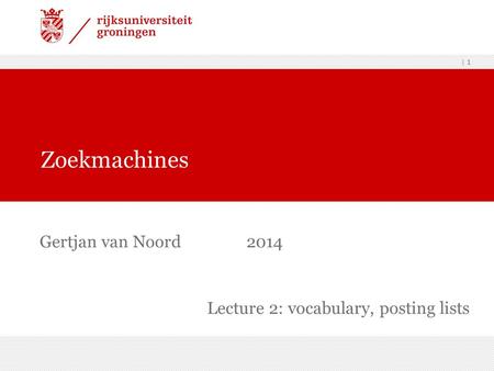 | 1 Gertjan van Noord2014 Zoekmachines Lecture 2: vocabulary, posting lists.