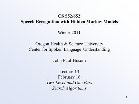 1 CS 552/652 Speech Recognition with Hidden Markov Models Winter 2011 Oregon Health & Science University Center for Spoken Language Understanding John-Paul.