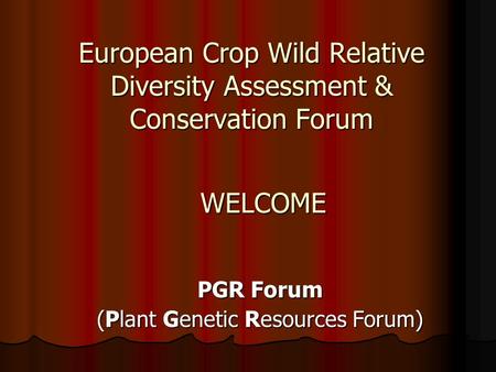 European Crop Wild Relative Diversity Assessment & Conservation Forum PGR Forum (Plant Genetic Resources Forum) WELCOME.