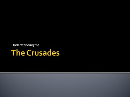 Understanding the  A long series or Wars between Christians and Muslims between 1096-1204  Fought over control of Jerusalem (the Holy Land)