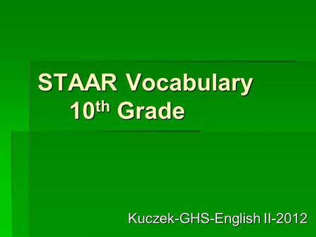 STAAR Vocabulary 10 th Grade Kuczek-GHS-English II-2012.