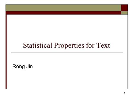 1 Statistical Properties for Text Rong Jin. 2 Statistical Properties of Text  How is the frequency of different words distributed?  How fast does vocabulary.